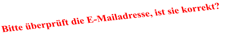 Bitte überprüft die E-Mailadresse, ist sie korrekt?