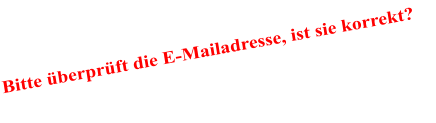 Bitte überprüft die E-Mailadresse, ist sie korrekt?